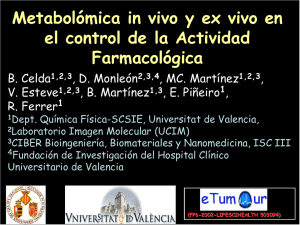 Metabolómica in vivo y ex vivo en el control de la Actividad Farmacológica B. Celda1,2,3, D. Monleón2,3,4, MC. Martínez1,2,3, V. Esteve1,2,3, B. Martínez1,3, E. Piñeiro1, R. Ferrer1 1Dept. Química Física-SCSIE, Universitat de Valencia, 2Laboratorio Imagen Molecular (UCIM) 3CIBER Bioingeniería, Biomateriales y Nanomedicina, ISC III 4Fundación de Investigación del Hospital Clínico Universitario de Valencia