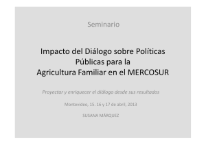 Presentación: Impacto del Diálogo sobre Políticas Públicas para la Agricultura Familiar en el MERCOSUR. Proyectar y enriquecer el diálogo desde sus resultados. Susana Márquez.