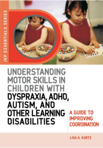 Lisa A. Kurtz. Understanding Motor Skills in Children with Dyspraxia, ADHD, Autism, and Other Learning Disabilities
