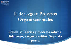Liderazgo y Procesos Organizacionales. Sesión 3  Teorías y modelos sobre el liderazgo, rasgos y estilos. Segunda parte.