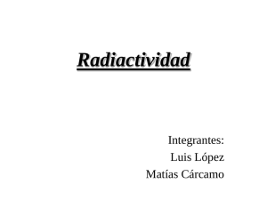 Radiactividad Integrantes: Luis López Matías Cárcamo