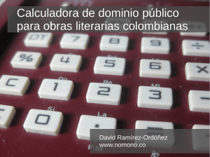 Calculadora de dominio público para obras literarias colombianas David Ramírez-Ordóñez www.nomono.co