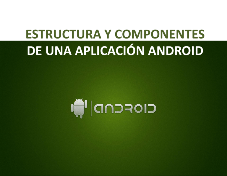Estructura Y Componentes De Una AplicaciÓn Android