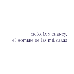 CICLO: LON CHANEY, EL HOMBRE DE LAS MIL CARAS