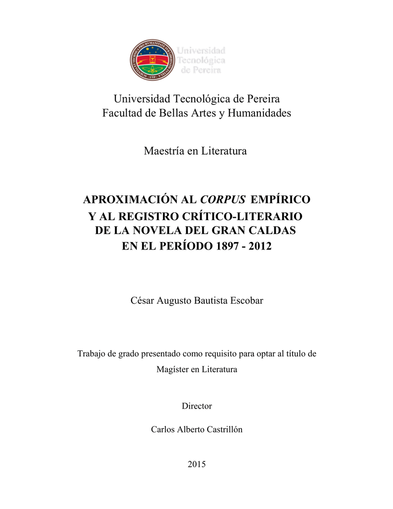 ... de Bellas Artes y Humanidades Maestría en Literatura APROXIMACIÓN AL CORPUS EMPÍRICO Y AL REGISTRO CRÍTICO-LITERARIO DE LA NOVELA DEL GRAN CALDAS EN EL ...