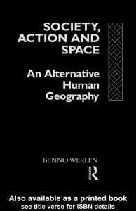 Benno Werlen Society, Action and Space An Alternative Human Geography  1992