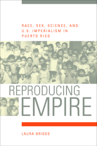 Laura Briggs - Reproducing Empire: Race, Sex, Science, and U.S. Imperialism in Puerto Rico (2002)