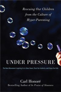 Under Pressure Rescuing Our Children from the Culture of Hyper-Parenting (Carl Honore) (z-lib.org)