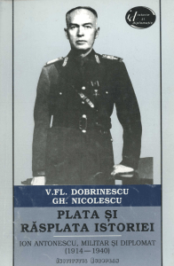 Dobrinescu, V. - Plata si rasplata istoriei Ion Antonescu, militar si diplomat
