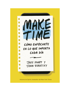 Jake Jnapp y John Zeratsky - Make Time; Como enfocarte en lo que importa cada dia